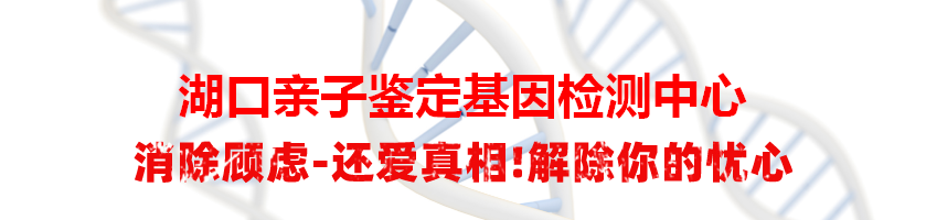 湖口亲子鉴定基因检测中心